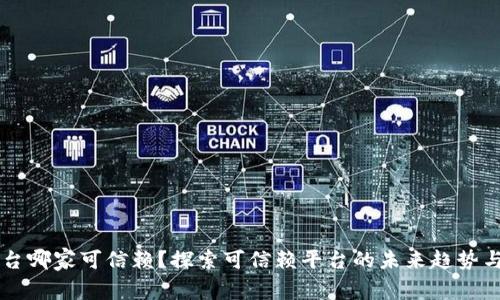 区块链平台哪家可信赖？探索可信赖平台的未来趋势与选择指南