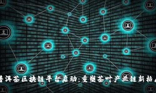 普洱茶区块链平台启动：重塑茶叶产业链新格局