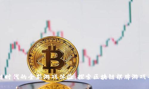 开启区块链时代的全新游戏体验：探索区块链棋牌游戏平台的未来