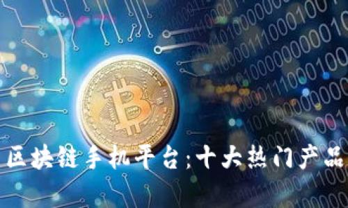探索区块链手机平台：十大热门产品解析
