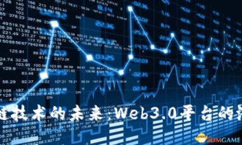 探索区块链技术的未来：Web3.0平台的潜力与应用