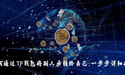 如何通过TP钱包将别人币转给自己：一步步详细指导