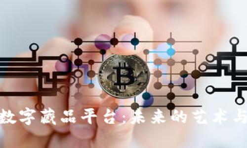 探秘区块链数字藏品平台：未来的艺术与投资新机遇