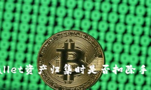 TPWallet资产归集时是否扣除手续费？