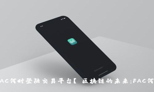 ：区块链的未来：FAC何时登陆交易平台？ 区块链的未来：FAC何时登陆交易平台？