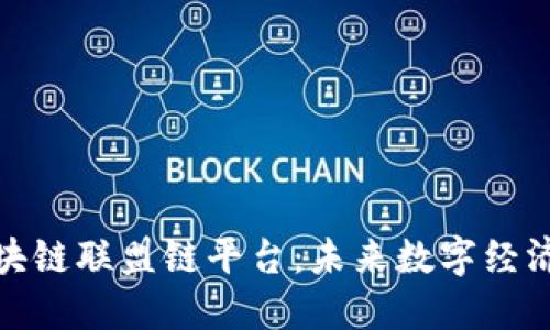探索区块链联盟链平台：未来数字经济的基础