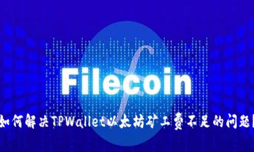 如何解决TPWallet以太坊矿工费不足的问题？