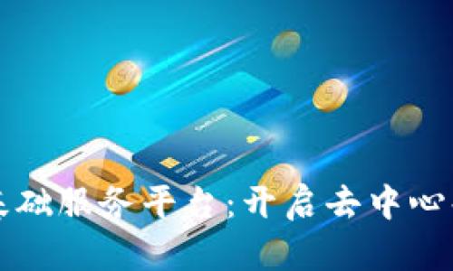 区块链基础服务平台：开启去中心化新时代