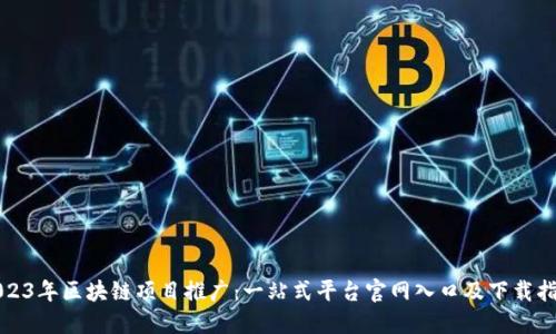 2023年区块链项目推广：一站式平台官网入口及下载指南