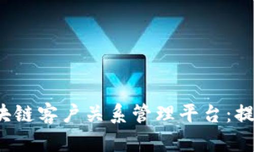 揭秘2023年热门区块链客户关系管理平台：提升企业效率的新利器