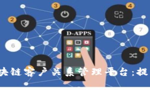 揭秘2023年热门区块链客户关系管理平台：提升企业效率的新利器