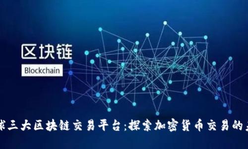 全球三大区块链交易平台：探索加密货币交易的未来