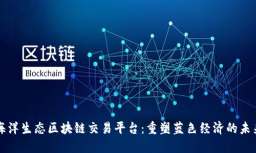 海洋生态区块链交易平台：重塑蓝色经济的未来
