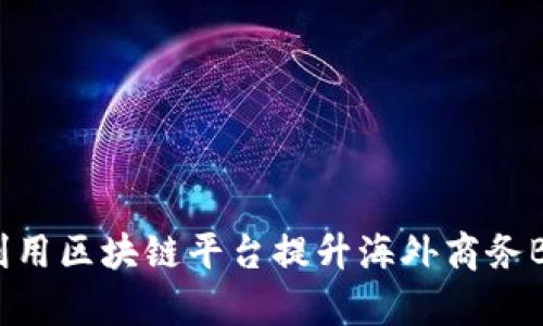 如何利用区块链平台提升海外商务BD效率