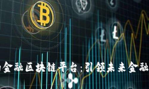 摩根大通的金融区块链平台：引领未来金融的变革潮流