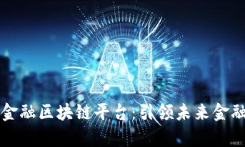 摩根大通的金融区块链平台：引领未来金融的变革潮流