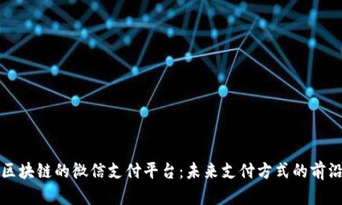 基于区块链的微信支付平台：未来支付方式的前沿探索