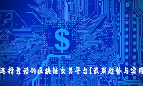 如何选择靠谱的区块链交易平台？最新趋势与实用指南