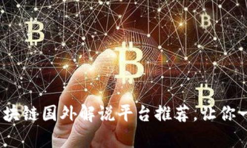 2023年最热门的区块链国外解说平台推荐，让你一站式获取前沿信息