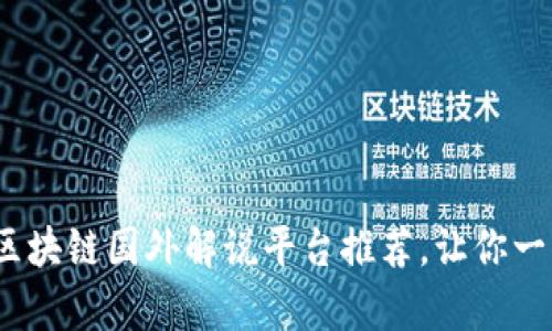 2023年最热门的区块链国外解说平台推荐，让你一站式获取前沿信息