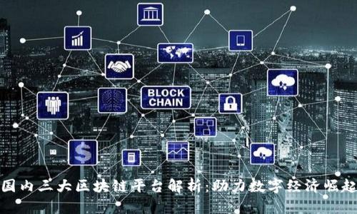 国内三大区块链平台解析：助力数字经济崛起