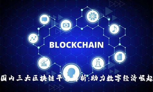 国内三大区块链平台解析：助力数字经济崛起