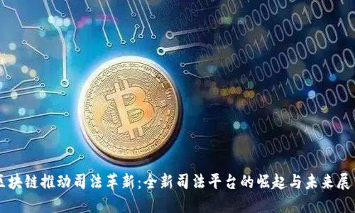 区块链推动司法革新：全新司法平台的崛起与未来展望