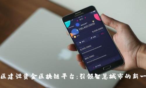 雄安新区建设资金区块链平台：引领智慧城市的新一轮创新