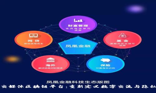 探索社交媒体区块链平台：重新定义数字交流与隐私的未来