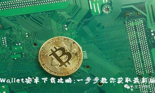 TPWallet安卓下载攻略：一步步教你获取最新版本