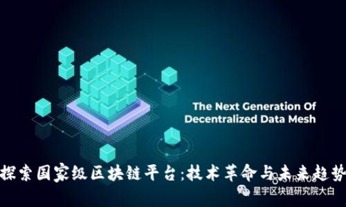 探索国家级区块链平台：技术革命与未来趋势