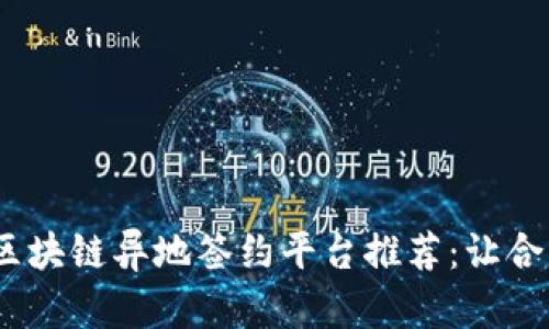 2023年热门区块链异地签约平台推荐：让合同更安全高效