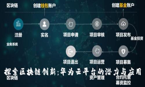 探索区块链创新：华为云平台的潜力与应用
