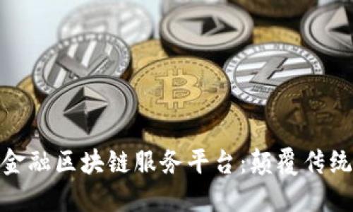 探索首笔跨境金融区块链服务平台：颠覆传统金融的新时代