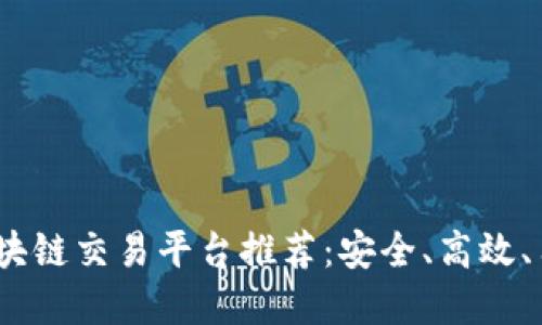 2023年最全区块链交易平台推荐：安全、高效、用户友好的选择