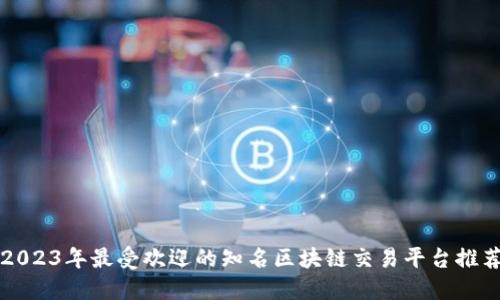 2023年最受欢迎的知名区块链交易平台推荐