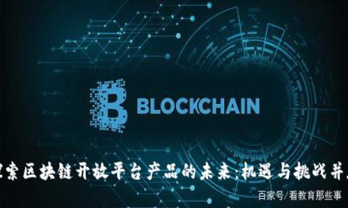 探索区块链开放平台产品的未来：机遇与挑战并存