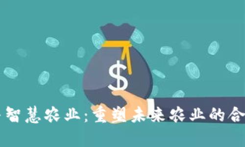 区块链与智慧农业：重塑未来农业的合作新模式