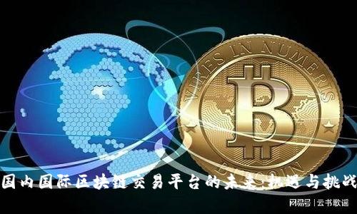 探索国内国际区块链交易平台的未来：机遇与挑战并存