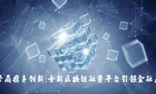 金管局携手创新：全新区块链融资平台引领金融未来