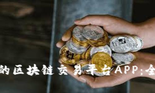 选择最适合您的区块链交易平台APP：全面解析与评测
