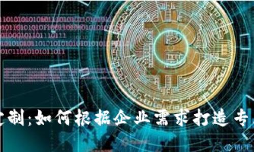 韶关区块链平台定制：如何根据企业需求打造专属区块链解决方案