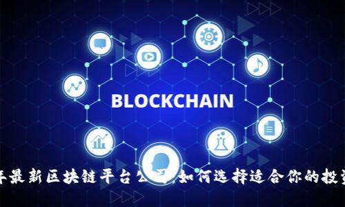 2023年最新区块链平台公司：如何选择适合你的投资项目？