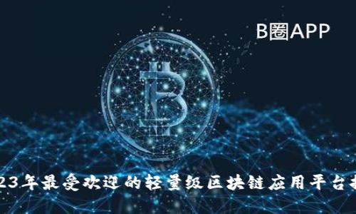 2023年最受欢迎的轻量级区块链应用平台推荐