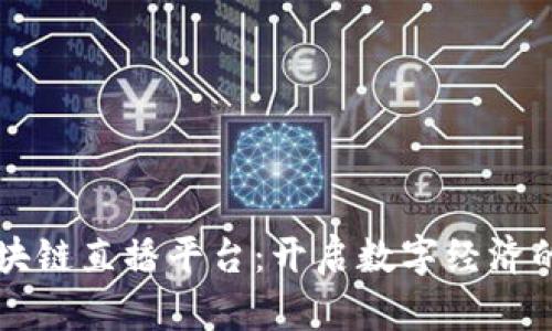 陕西区块链直播平台：开启数字经济的新纪元