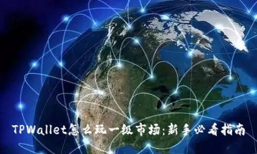 TPWallet怎么玩一级市场：新手必看指南