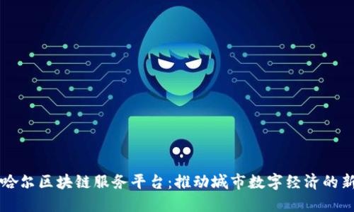 齐齐哈尔区块链服务平台：推动城市数字经济的新引擎