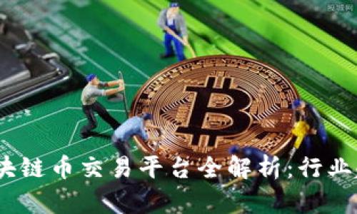 2023年中国区块链币交易平台全解析：行业趋势与最佳选择