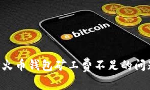 如何解决TP火币钱包矿工费不足的问题：详尽指南