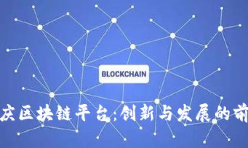探索重庆区块链平台：创新与发展的前沿阵地